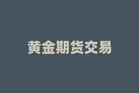 黄金期货交易方法：如何在市场波动中获利？-RB螺纹钢期货交易网