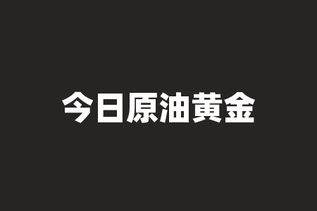 今日原油黄金操作建议:多空双方角力激烈,何时逆势而为?-RB螺纹钢期货交易网