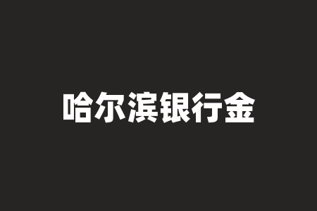 哈尔滨银行金卡怎么办?农行白金卡存款50万元可以20w处理-RB螺纹钢期货交易网