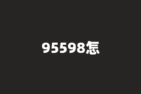 95598怎么转人工服务?95598人工客服24小时吗?-RB螺纹钢期货交易网