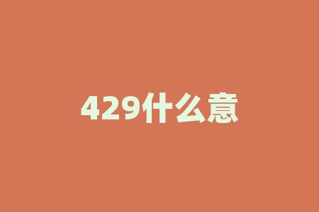 429什么意思？“429”，它背后的含义是什么？
