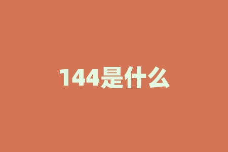 144是什么？144的含义：一个神秘而有意义的数字