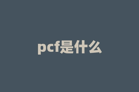 pcf是什么？PCF究竟为何物，值得你深入了解？