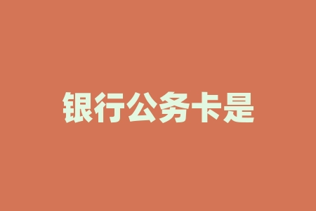 银行公务卡是什么意思？银行卡vip办理需要什么条件？-RB螺纹钢期货交易网