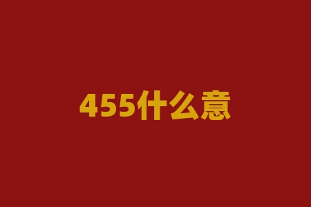 455什么意思？455这个神秘的数字背后究竟隐藏着什么含义？