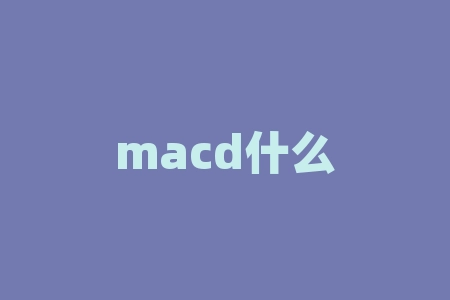 macd什么意思？揭开MACD指标的神秘面纱：理解金融市场中的关键指标