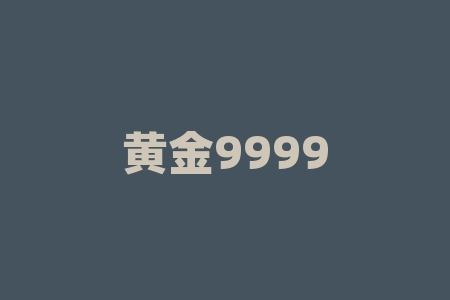 黄金9999什么意思?黄金999什么意思?-RB螺纹钢期货交易网