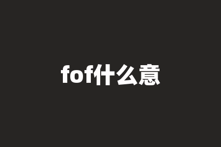 fof什么意思？FOF到底指的是什么呢？