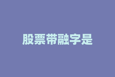 股票带融字是什么意思？股票开户有什么影响吗？-RB螺纹钢期货交易网