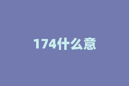 174什么意思？网络流行语174究竟暗含着什么含义呢？