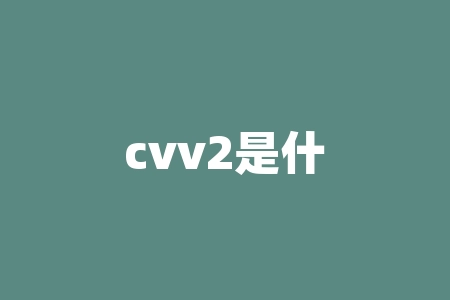 cvv2是什么？CVV2 为何如此重要，保护您的信息安全？