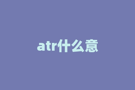atr什么意思？你知道ATR代表着什么吗？