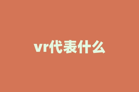 vr代表什么？VR 到底代表着什么？你是否真的了解它的含义？