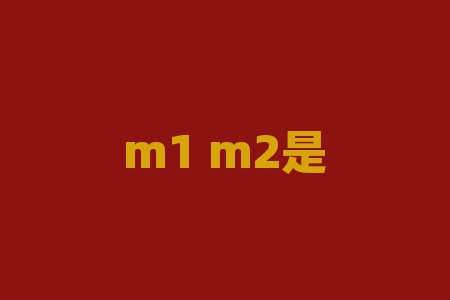 m1 m2是什么意思？想知道 m1 和 m2 究竟代表什么含义吗？