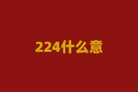 224什么意思？神秘的数字224隐藏着什么意义？