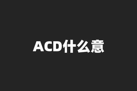 ACD什么意思？揭秘ACD：你能想象到的最酷的技术缩写