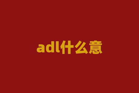 adl什么意思？ADL 究竟代表什么，它的重要性如何？