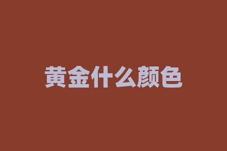 黄金什么颜色的最纯?黄金大印是什么意思?-RB螺纹钢期货交易网
