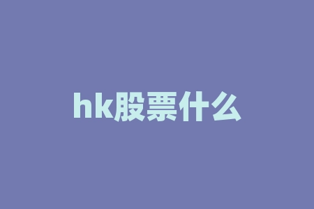 hk股票什么意思？想知道hk股票代表着什么含义？