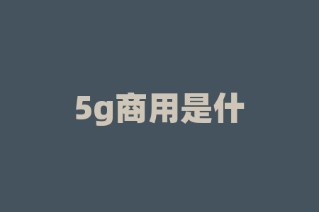 5g商用是什么意思？5G 商用已经到来，释放了哪些新的可能性，让我们共同探索！？-RB螺纹钢期货交易网
