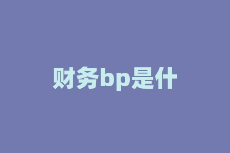 财务bp是什么?想轻松搞定财务难题?快来揭秘财务BP的神奇之处!-RB螺纹钢期货交易网