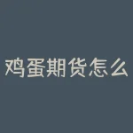 鸡蛋期货怎么暴跌？鸡蛋期货怎么现货怎么交割？-RB螺纹钢期货交易网