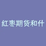 红枣期货和什么有关？红枣期货属于什么品种？-RB螺纹钢期货交易网