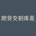期货交割库是什么东西？期货交割是什么时候出？-RB螺纹钢期货交易网