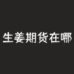 生姜期货在哪个交易所？如何参与生姜期货交易？-RB螺纹钢期货交易网