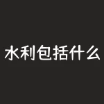 水利包括什么？你是否知道水利涵盖了哪些关键领域？-RB螺纹钢期货交易网