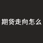 期货走向怎么看？未来的期货行情究竟如何，是涨是跌还是横盘震荡？-RB螺纹钢期货交易网